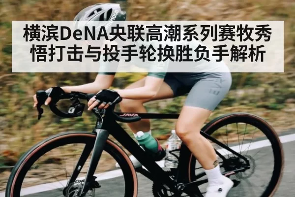 横滨DeNA央联高潮系列赛牧秀悟打击与投手轮换胜负手解析