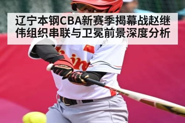 辽宁本钢CBA新赛季揭幕战赵继伟组织串联与卫冕前景深度分析